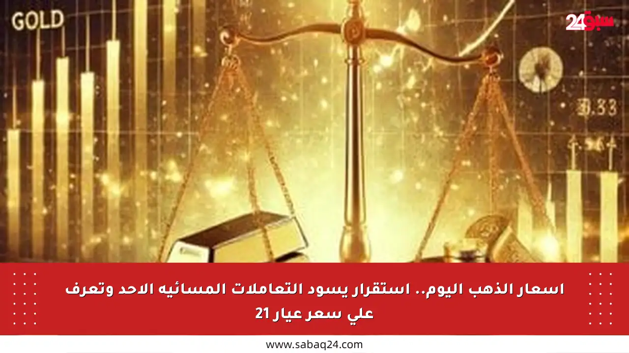 أسعار الذهب اليوم.. استقرار يسود التعاملات المسائية الأحد وتعرف على سعر عيار 21
